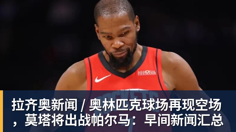 华体会体育-拉齐奥新闻 / 奥林匹克球场再现空场，莫塔将出战帕尔马：早间新闻汇总