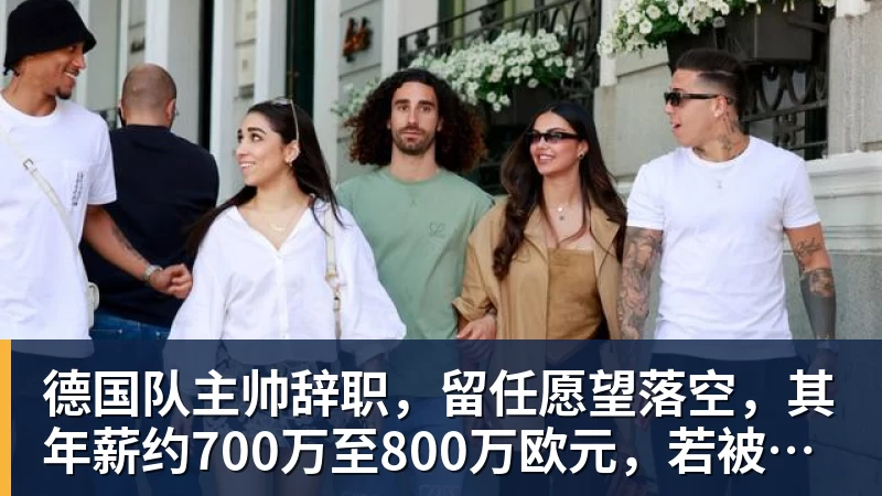 华体会体育德国队主帅辞职，留任愿望落空，其年薪约700万至800万欧元，若被解雇将获七位数遣散费，德国足协：在沉重打击后，不能让一切简单回归原样