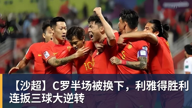 华体会体育【沙超】C罗半场被换下，利雅得胜利连扳三球大逆转