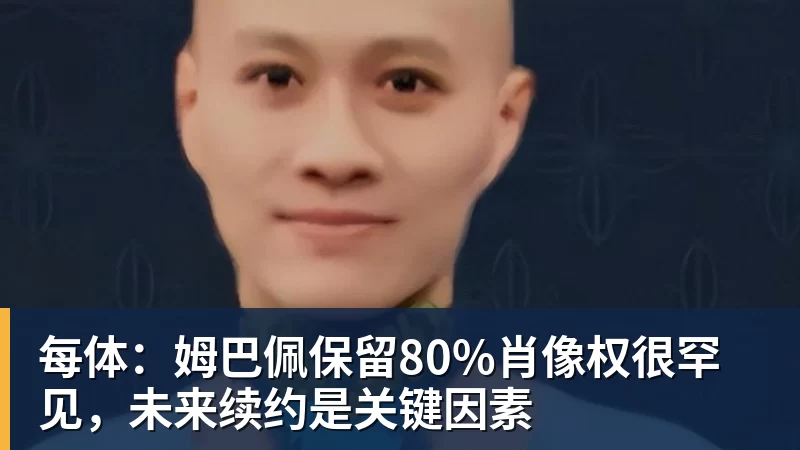 华体会体育每体：姆巴佩保留80%肖像权很罕见，未来续约是关键因素