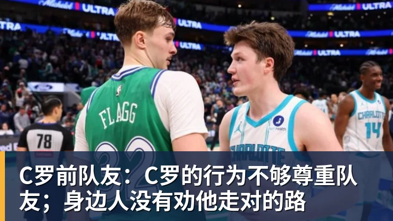 华体会体育C罗前队友:C罗的行为不够尊重队友;身边人没有劝他走对的路