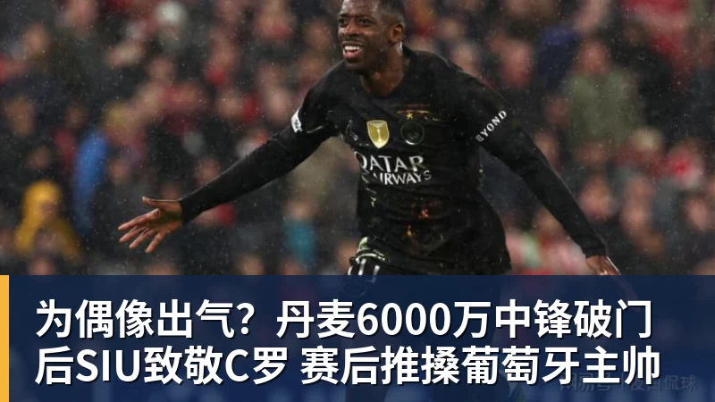 华体会体育为偶像出气？丹麦6000万中锋破门后SIU致敬C罗 赛后推搡葡萄牙主帅