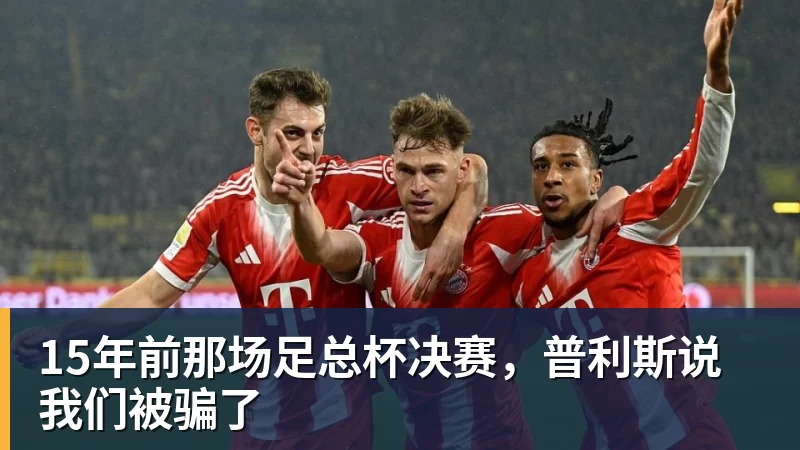 华体会体育15年前那场足总杯决赛，普利斯说我们被骗了