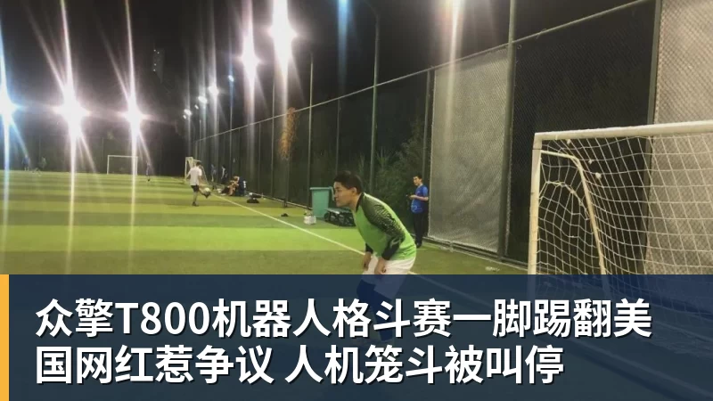 华体会体育众擎T800机器人格斗赛一脚踢翻美国网红惹争议 人机笼斗被叫停