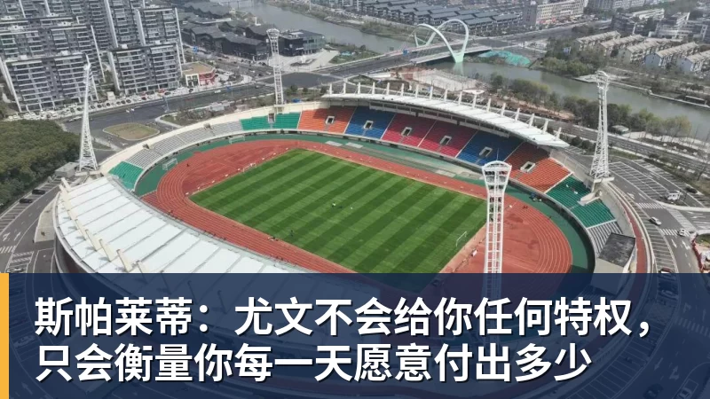 华体会体育斯帕莱蒂:尤文不会给你任何特权,只会衡量你每一天愿意付出多少