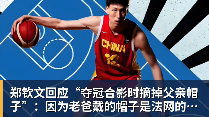 华体会体育郑钦文回应“夺冠合影时摘掉父亲帽子”:因为老爸戴的帽子是法网的,现在是中网