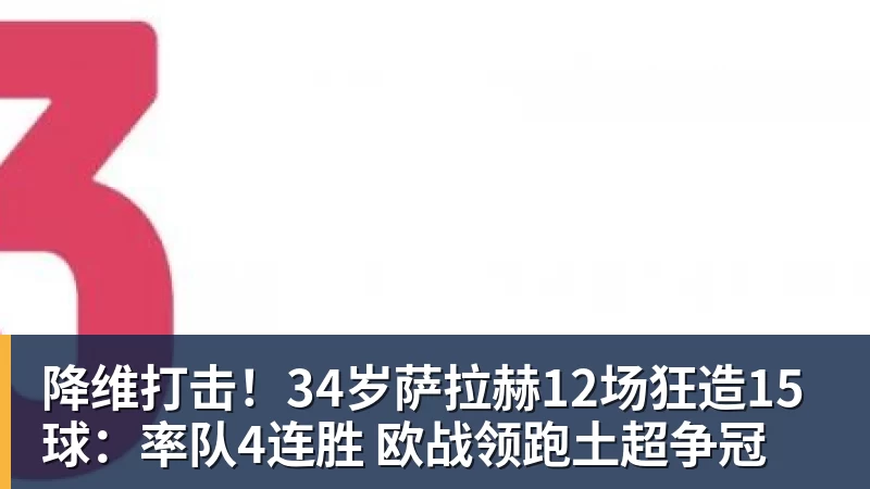 华体会体育降维打击！34岁萨拉赫12场狂造15球：率队4连胜 欧战领跑土超争冠