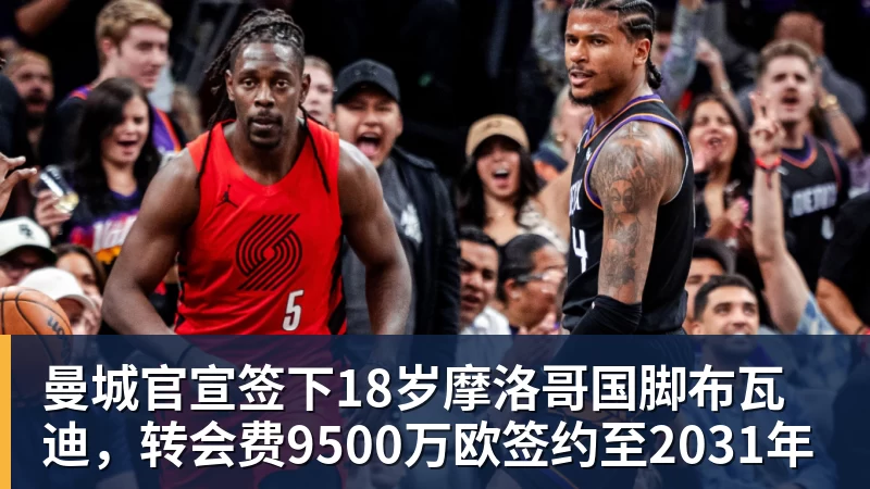华体会体育曼城官宣签下18岁摩洛哥国脚布瓦迪,转会费9500万欧签约至2031年