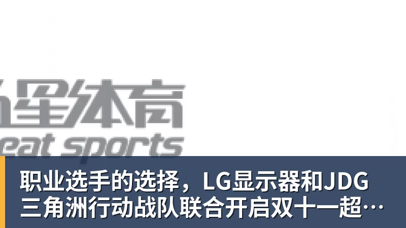 华体会体育职业选手的选择，LG显示器和JDG三角洲行动战队联合开启双十一超级玩家嘉年华粉丝狂欢活动